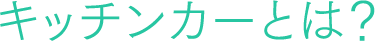 キッチンカーとは？
