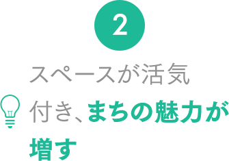 2.スペースが活気付き、まちの魅力が増す