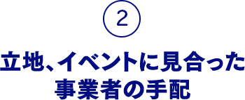 2.立地、イベントに見合った事業者の手配