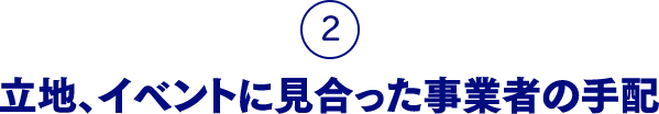 2.立地、イベントに見合った事業者の手配