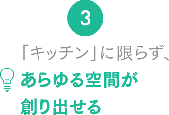 3.「キッチン」に限らず、あらゆる空間が創り出せる 